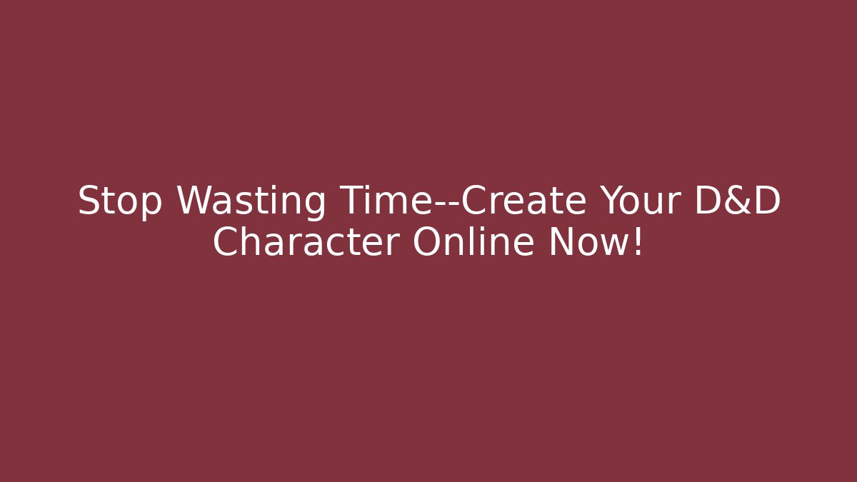 Stop Wasting Time—Create Your D&D Character Online Now!