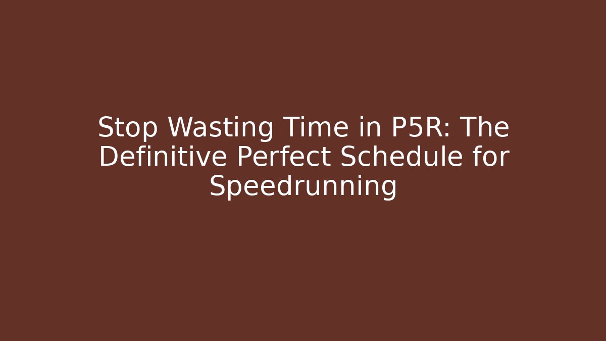 Stop Wasting Time in P5R: The Definitive Perfect Schedule for Speedrunning