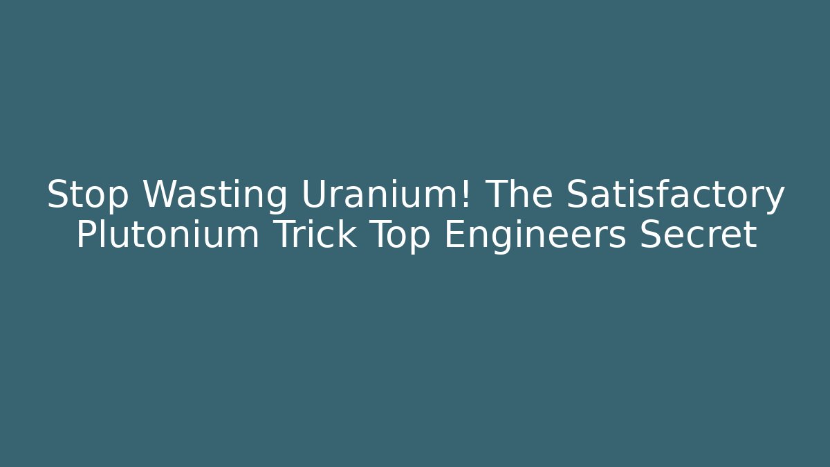Stop Wasting Uranium! The Satisfactory Plutonium Trick Top Engineers Secret