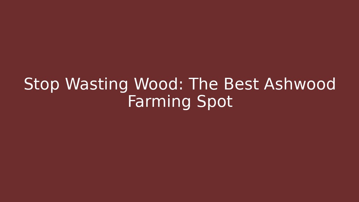 Stop Wasting Wood: The Best Ashwood Farming Spot