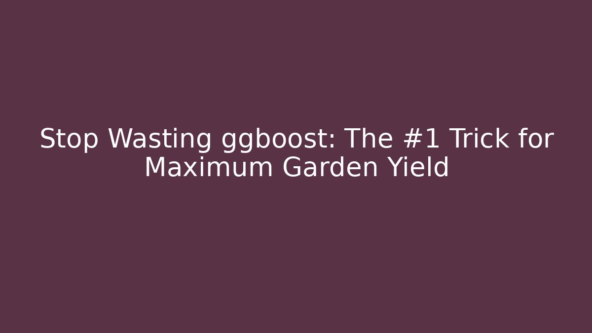 Stop Wasting ggboost: The #1 Trick for Maximum Garden Yield - Método de Aprovação