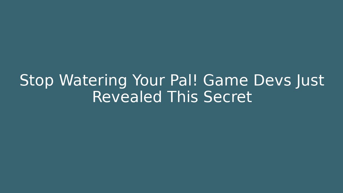 Stop Watering Your Pal! Game Devs Just Revealed This Secret
