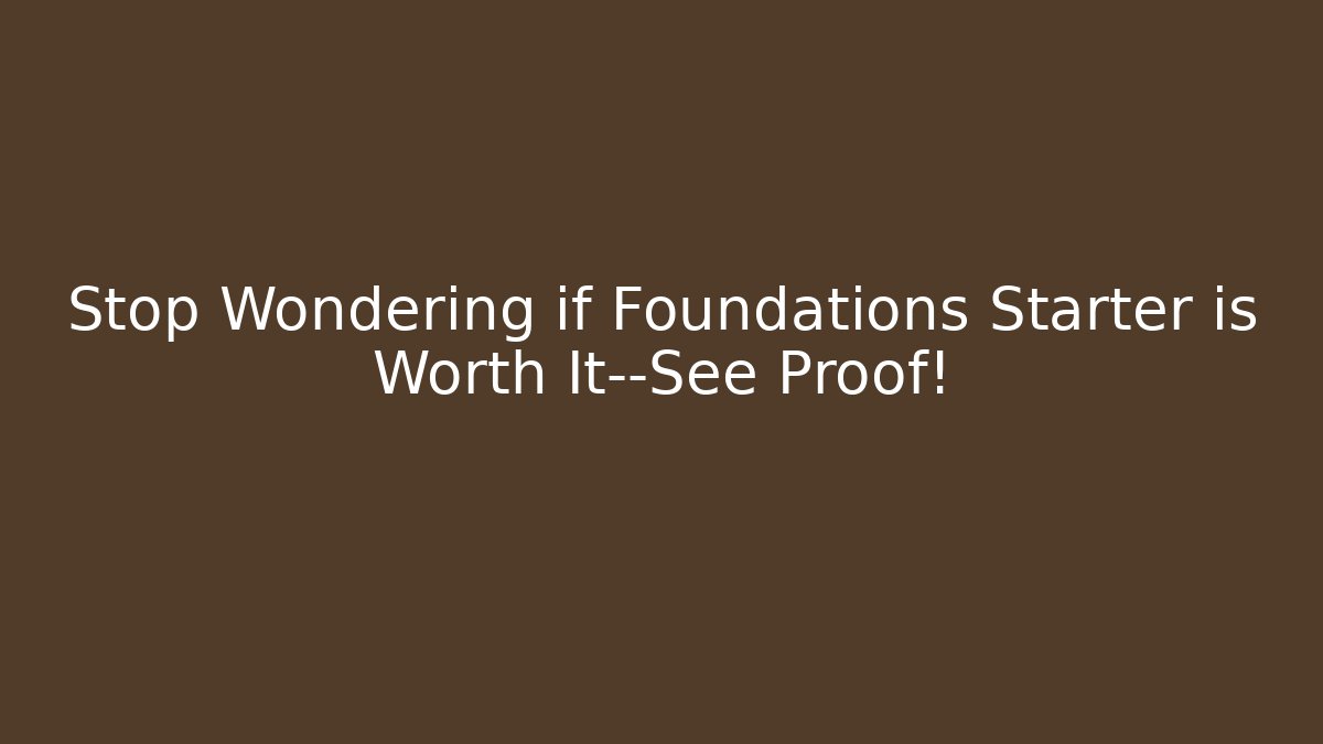 Stop Wondering if Foundations Starter is Worth It—See Proof!