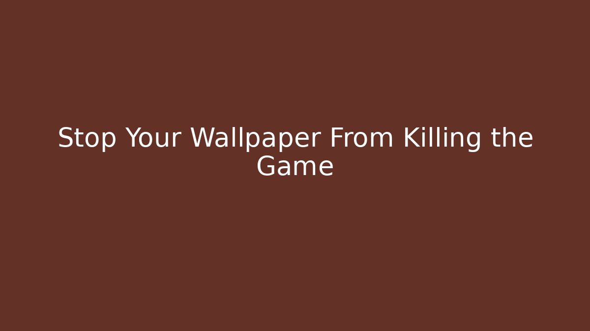 Stop Your Wallpaper From Killing the Game
