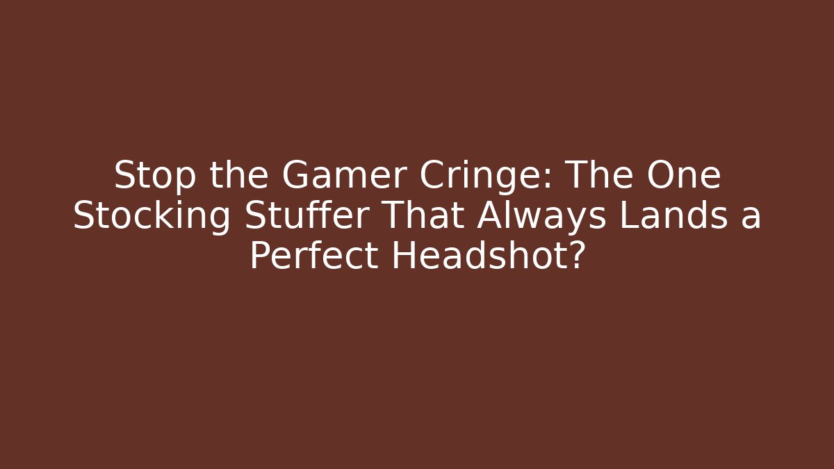 Stop the Gamer Cringe: The One Stocking Stuffer That Always Lands a Perfect Headshot?