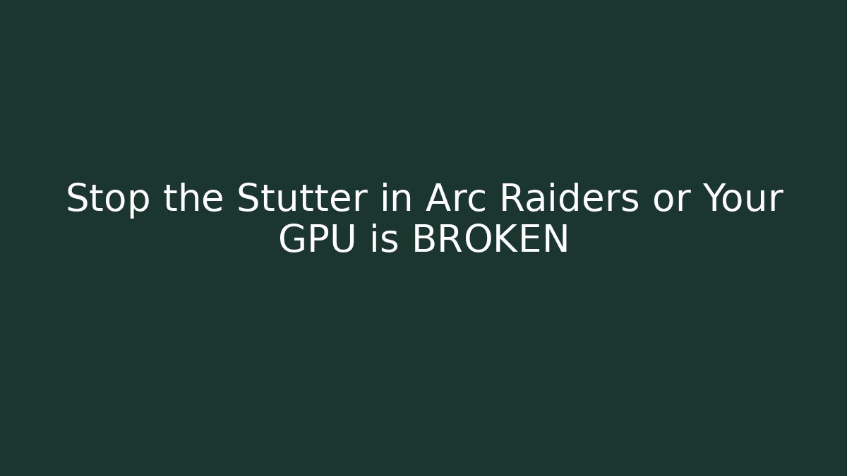 Stop the Stutter in Arc Raiders or Your GPU is BROKEN