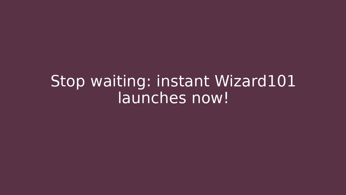 Stop waiting: instant Wizard101 launches now!