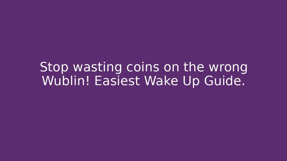 Stop wasting coins on the wrong Wublin! Easiest Wake Up Guide.