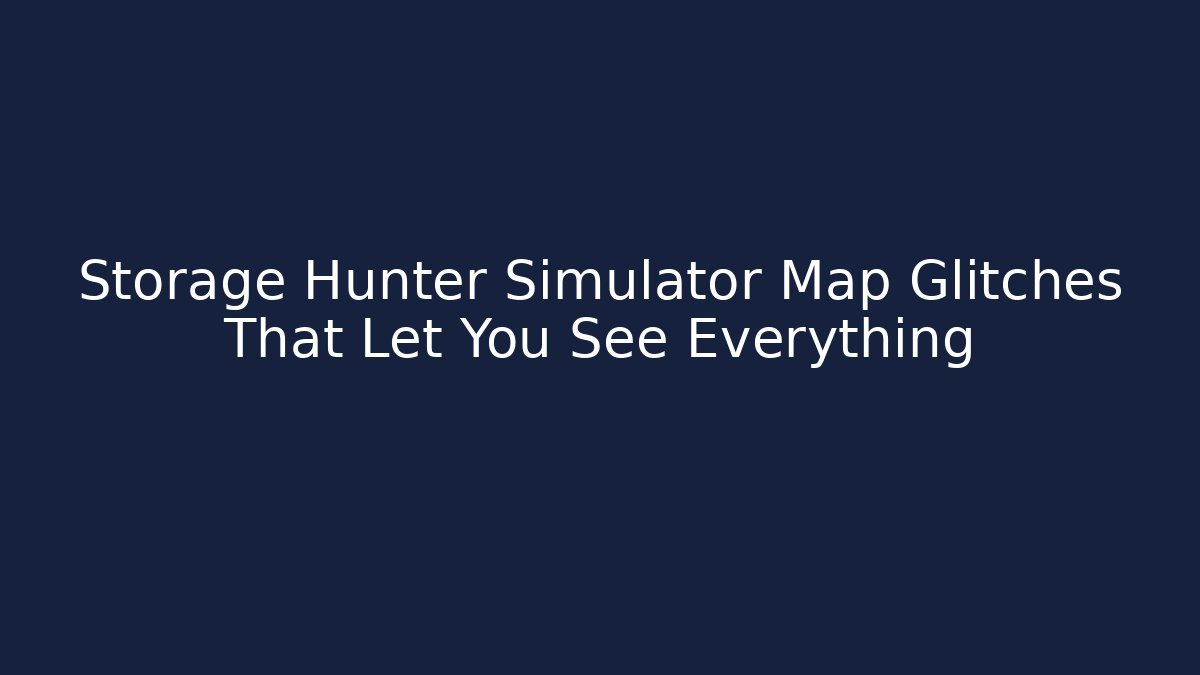 Storage Hunter Simulator Map Glitches That Let You See Everything