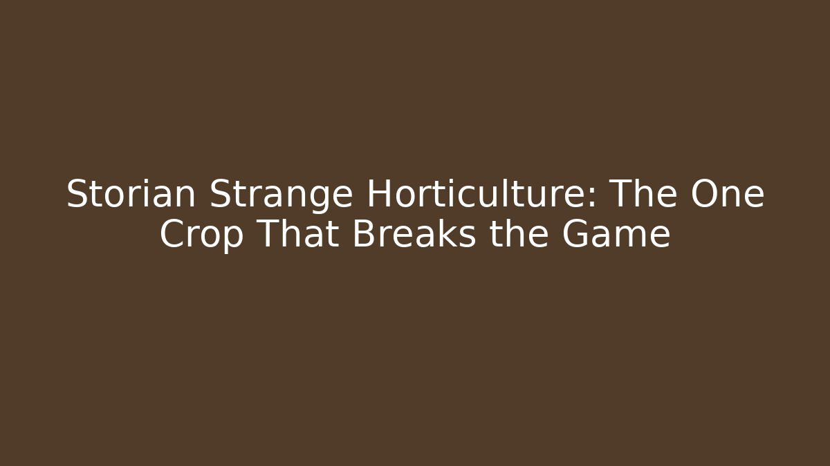 Storian Strange Horticulture: The One Crop That Breaks the Game