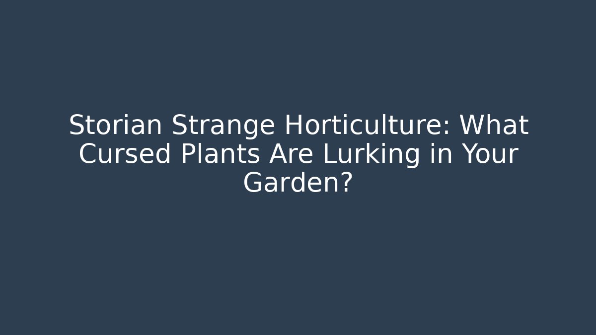 Storian Strange Horticulture: What Cursed Plants Are Lurking in Your Garden?