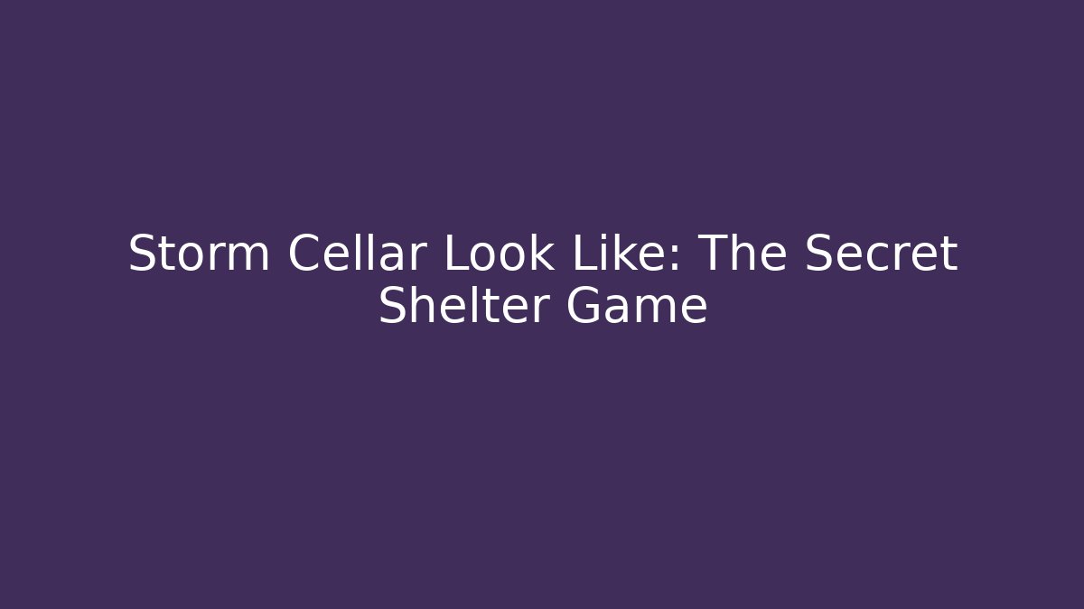 Storm Cellar Look Like: The Secret Shelter Game