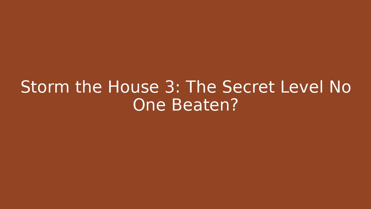 Storm the House 3: The Secret Level No One Beaten?