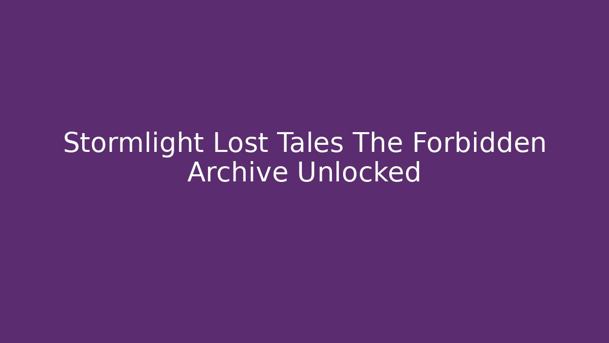 Stormlight Lost Tales The Forbidden Archive Unlocked