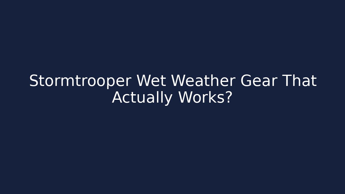 Stormtrooper Wet Weather Gear That Actually Works?