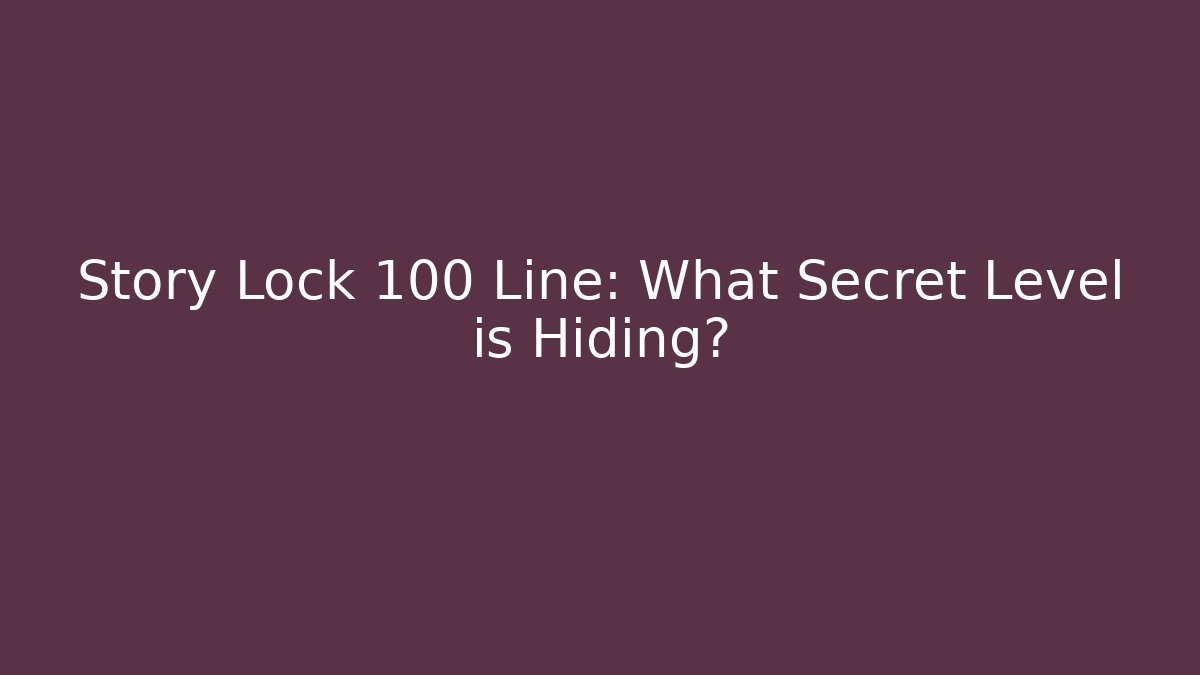 Story Lock 100 Line: What Secret Level is Hiding?