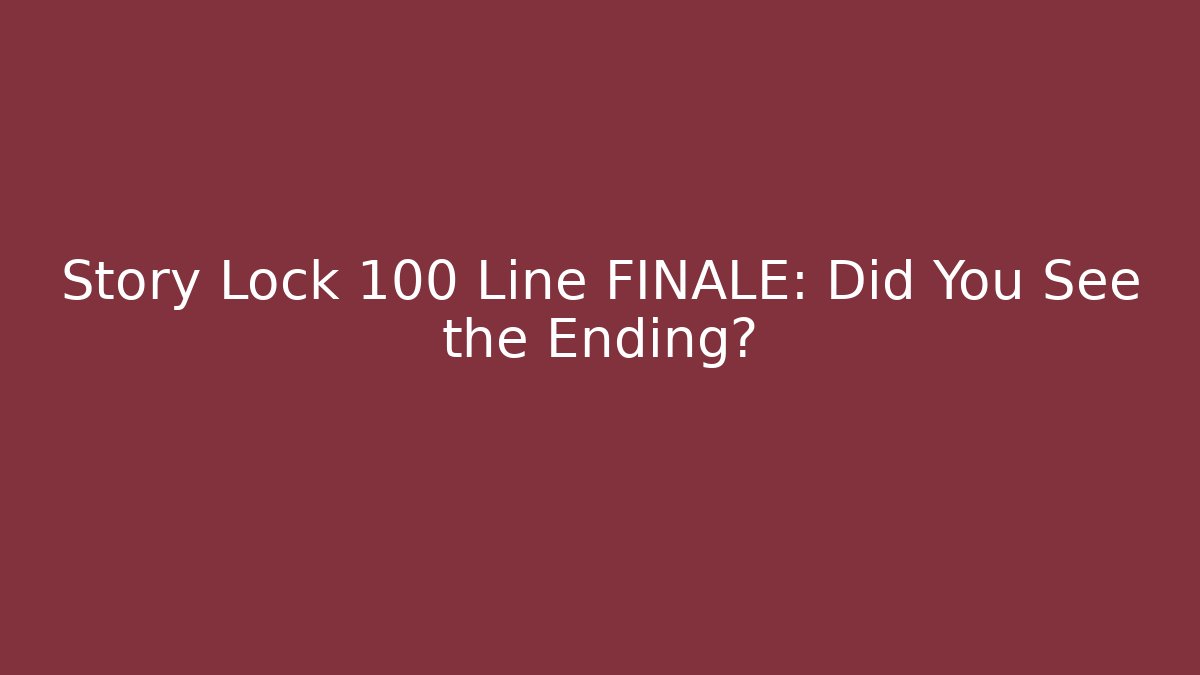 Story Lock 100 Line FINALE: Did You See the Ending?