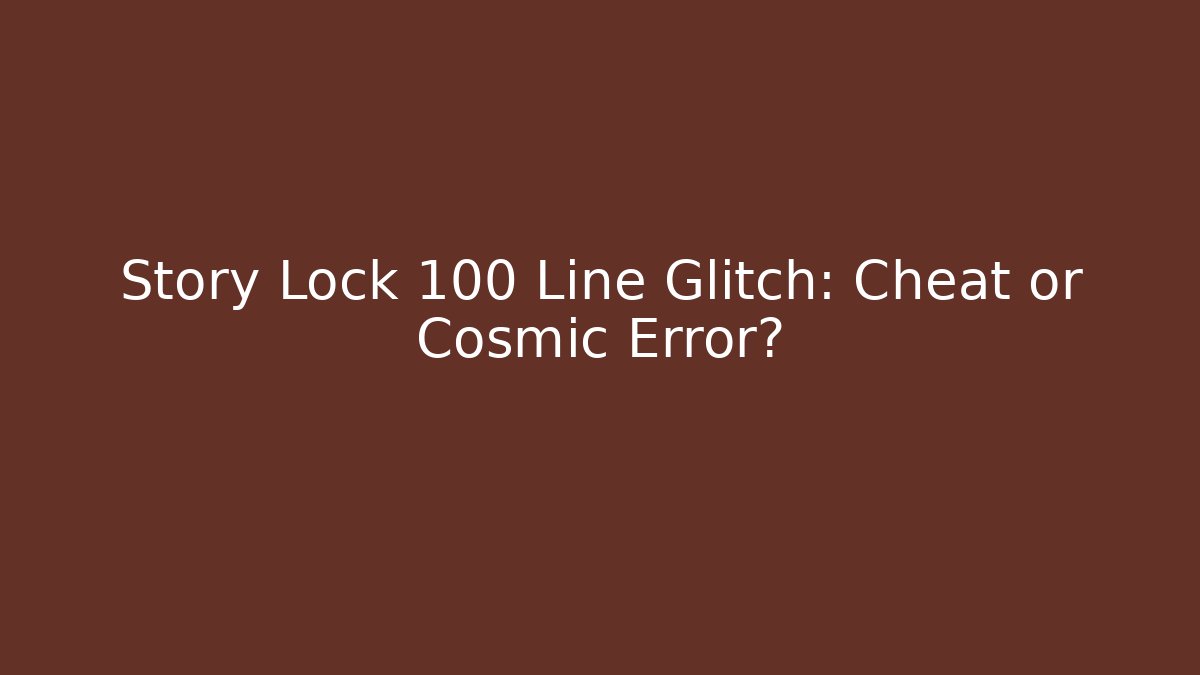 Story Lock 100 Line Glitch: Cheat or Cosmic Error?