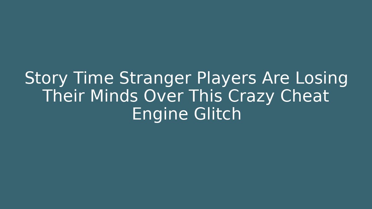 Story Time Stranger Players Are Losing Their Minds Over This Crazy Cheat Engine Glitch