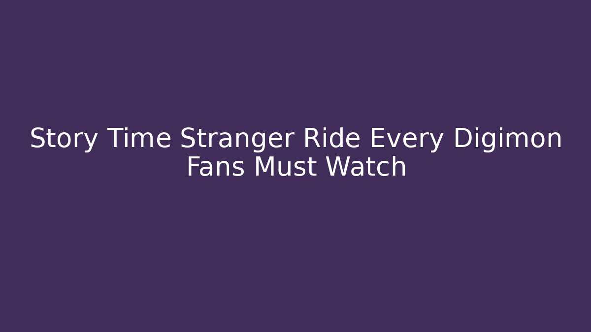 Story Time Stranger Ride Every Digimon Fans Must Watch