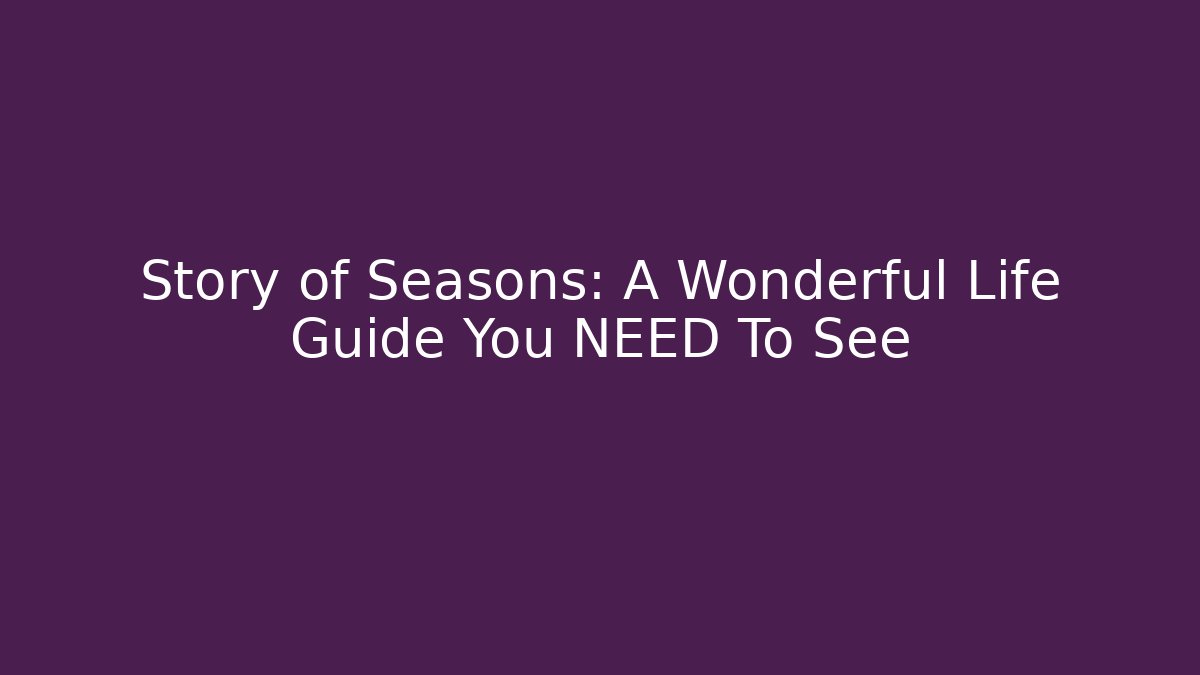 Story of Seasons: A Wonderful Life Guide You NEED To See