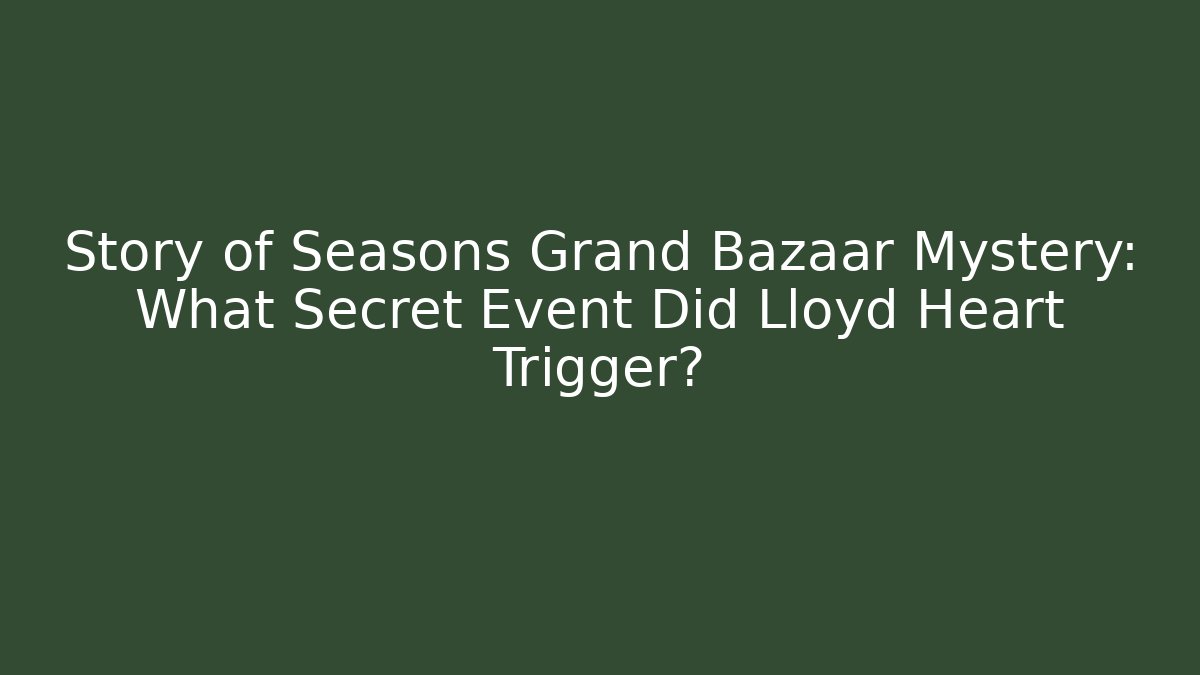 Story of Seasons Grand Bazaar Mystery: What Secret Event Did Lloyd Heart Trigger?