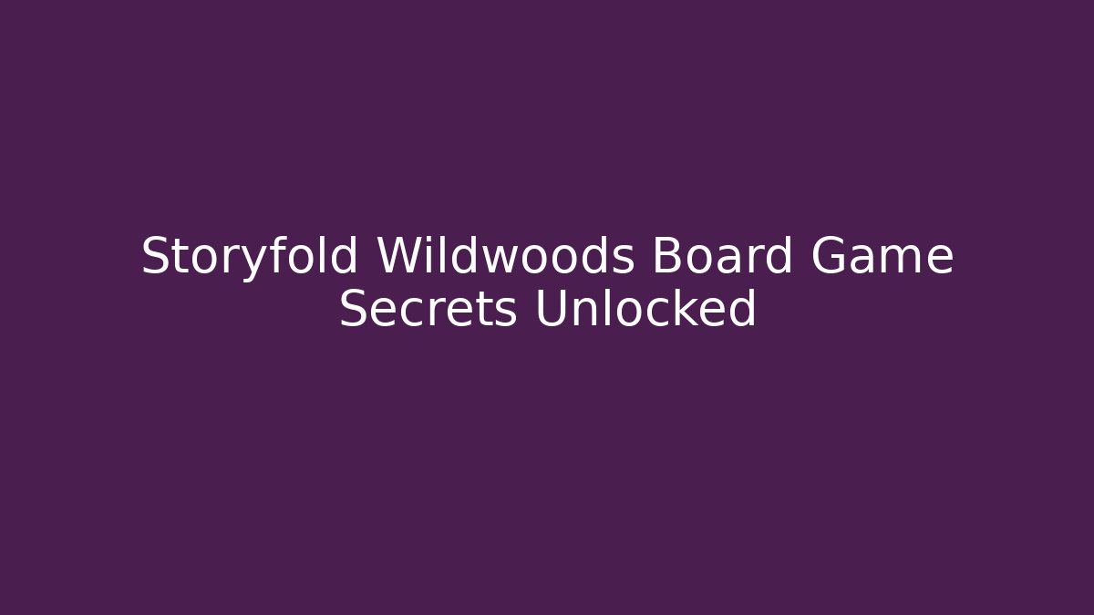 Storyfold Wildwoods Board Game Secrets Unlocked
