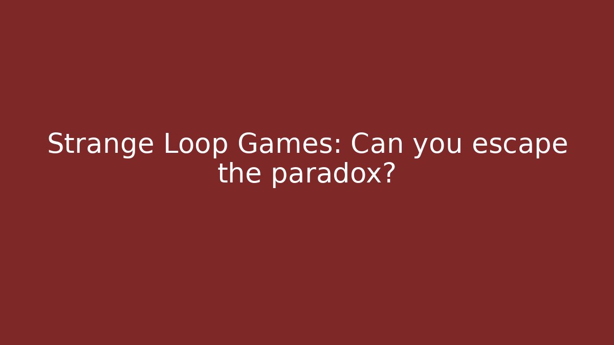 Strange Loop Games: Can you escape the paradox?