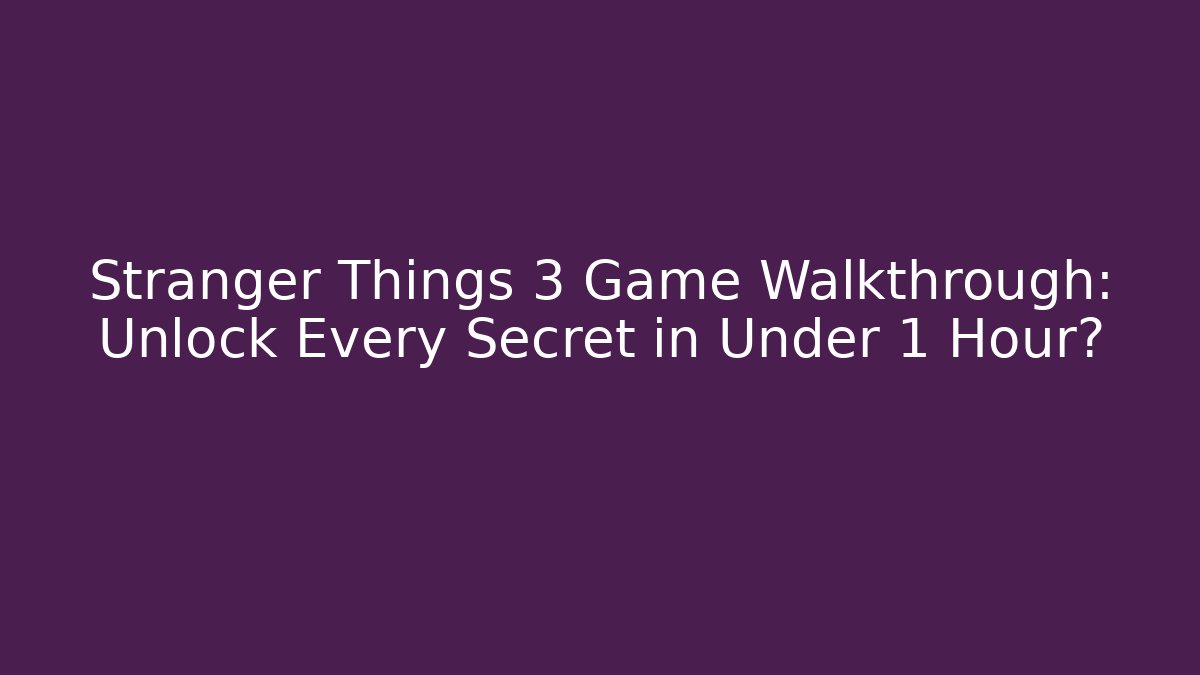 Stranger Things 3 Game Walkthrough: Unlock Every Secret in Under 1 Hour?