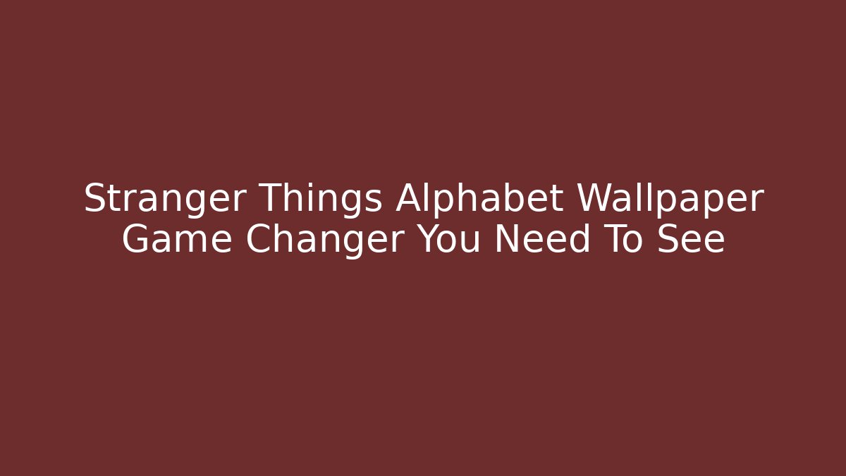 Stranger Things Alphabet Wallpaper Game Changer You Need To See