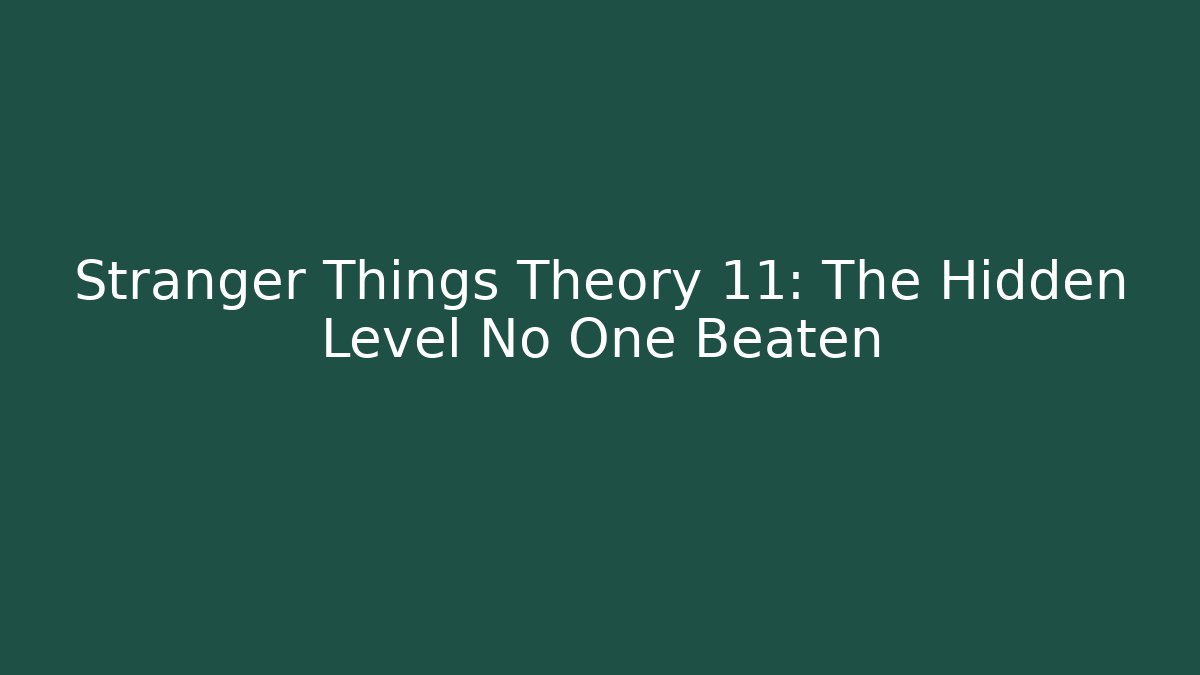 Stranger Things Theory 11: The Hidden Level No One Beaten