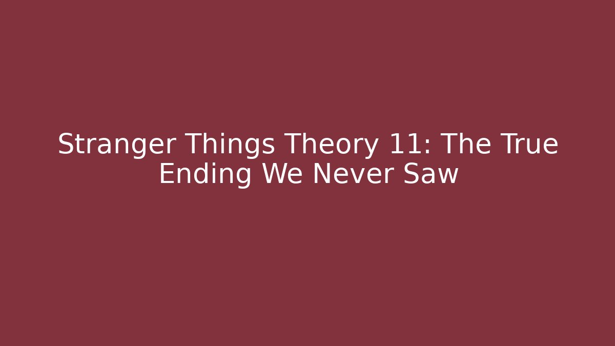 Stranger Things Theory 11: The True Ending We Never Saw