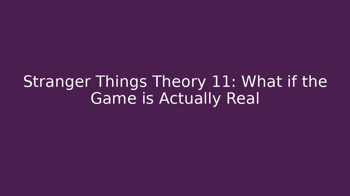 Stranger Things Theory 11: What if the Game is Actually Real
