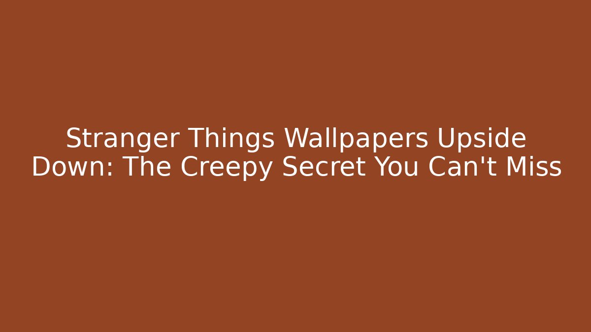 Stranger Things Wallpapers Upside Down: The Creepy Secret You Can't Miss