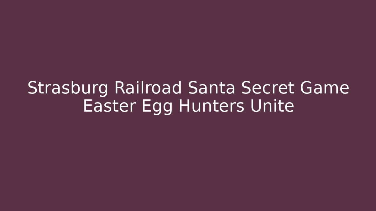 Strasburg Railroad Santa Secret Game Easter Egg Hunters Unite