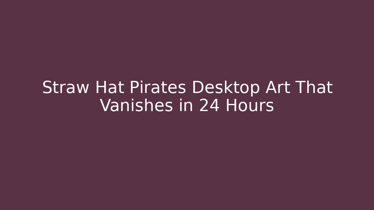 Straw Hat Pirates Desktop Art That Vanishes in 24 Hours - Método de Aprovação
