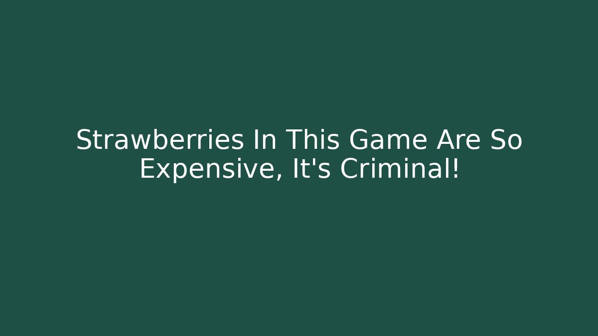 Strawberries In This Game Are So Expensive, It's Criminal!