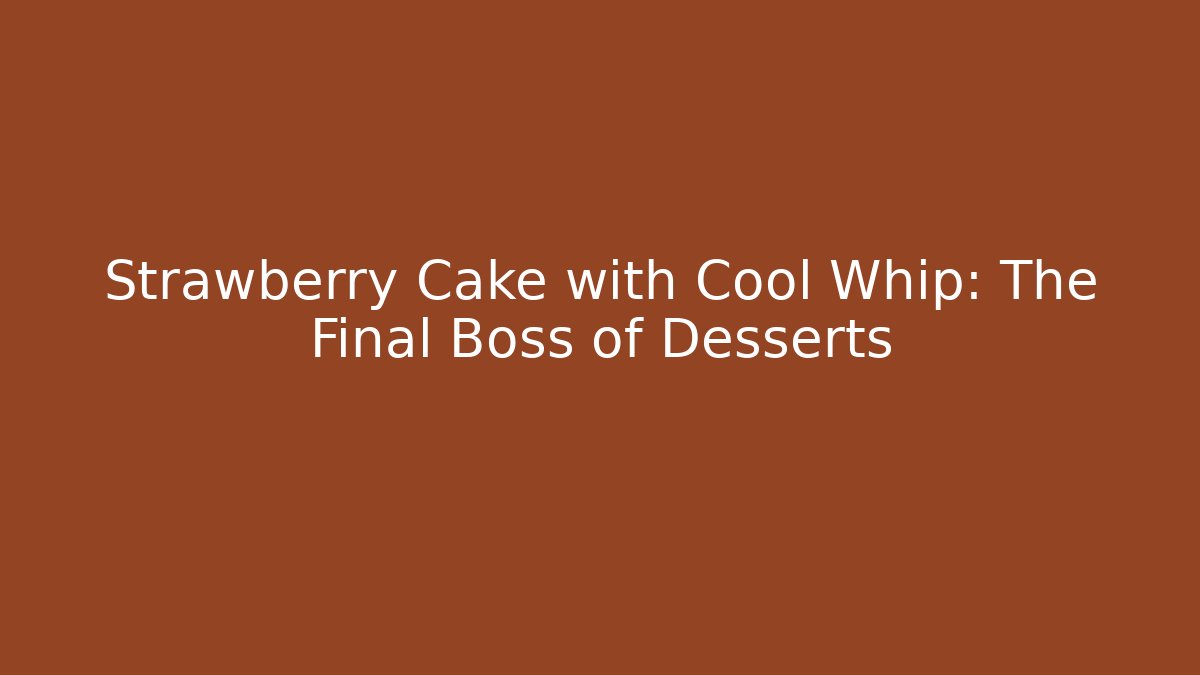 Strawberry Cake with Cool Whip: The Final Boss of Desserts