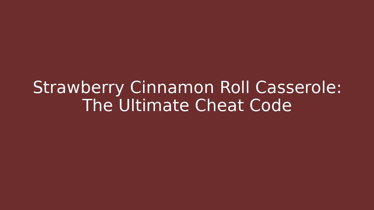 Strawberry Cinnamon Roll Casserole: The Ultimate Cheat Code