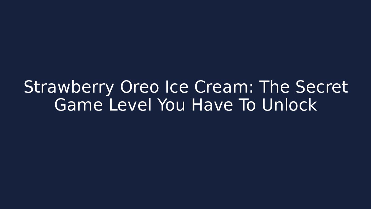 Strawberry Oreo Ice Cream: The Secret Game Level You Have To Unlock