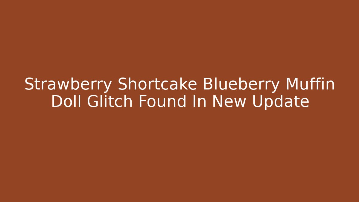 Strawberry Shortcake Blueberry Muffin Doll Glitch Found In New Update