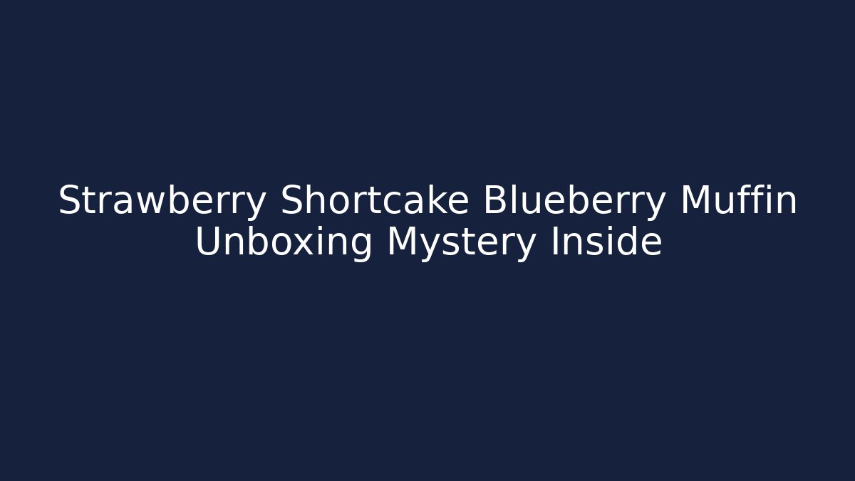 Strawberry Shortcake Blueberry Muffin Unboxing Mystery Inside