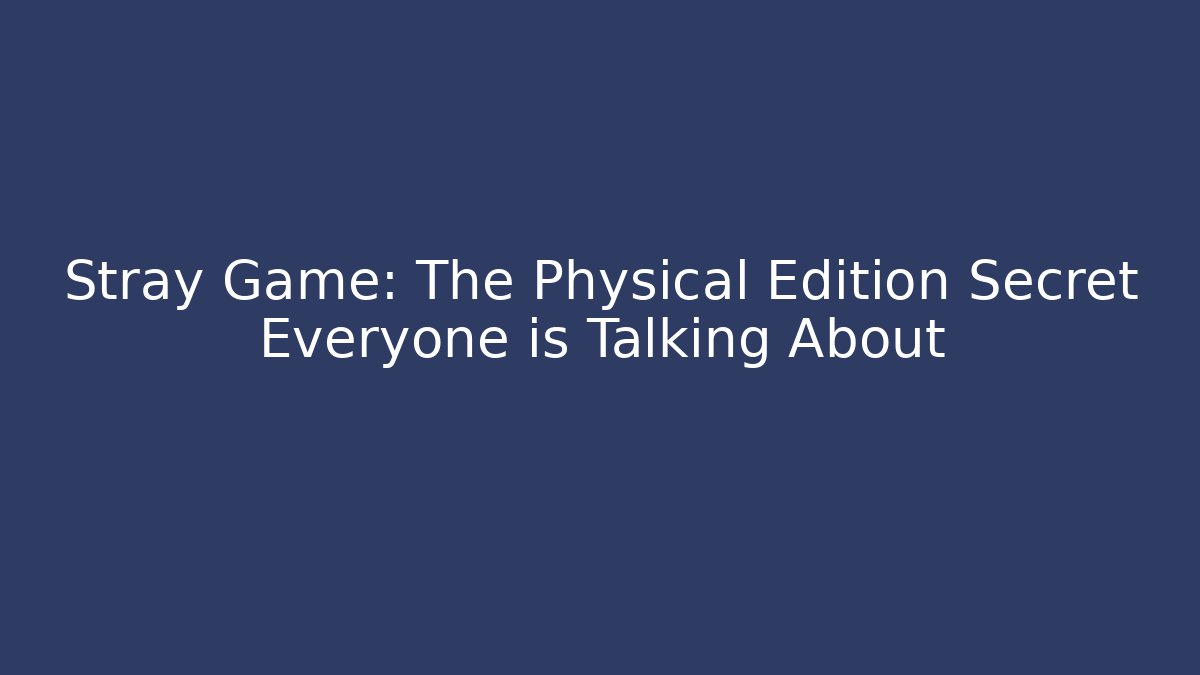Stray Game: The Physical Edition Secret Everyone is Talking About