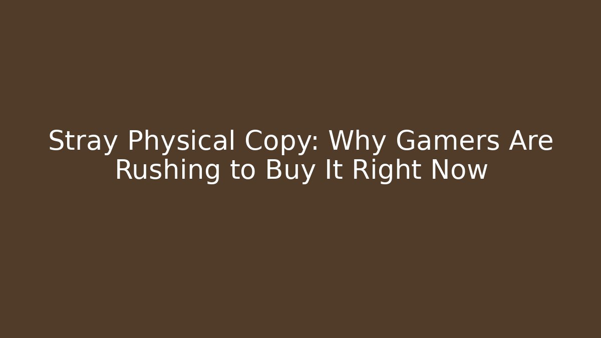 Stray Physical Copy: Why Gamers Are Rushing to Buy It Right Now