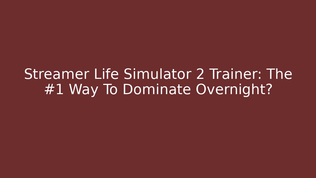 Streamer Life Simulator 2 Trainer: The #1 Way To Dominate Overnight?