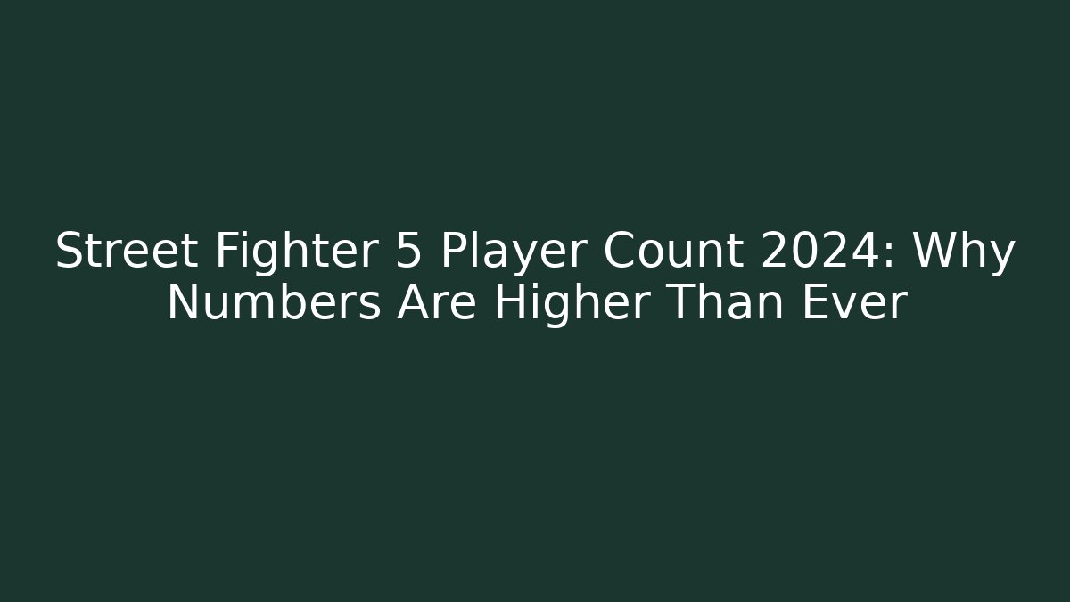 Street Fighter 5 Player Count 2024: Why Numbers Are Higher Than Ever