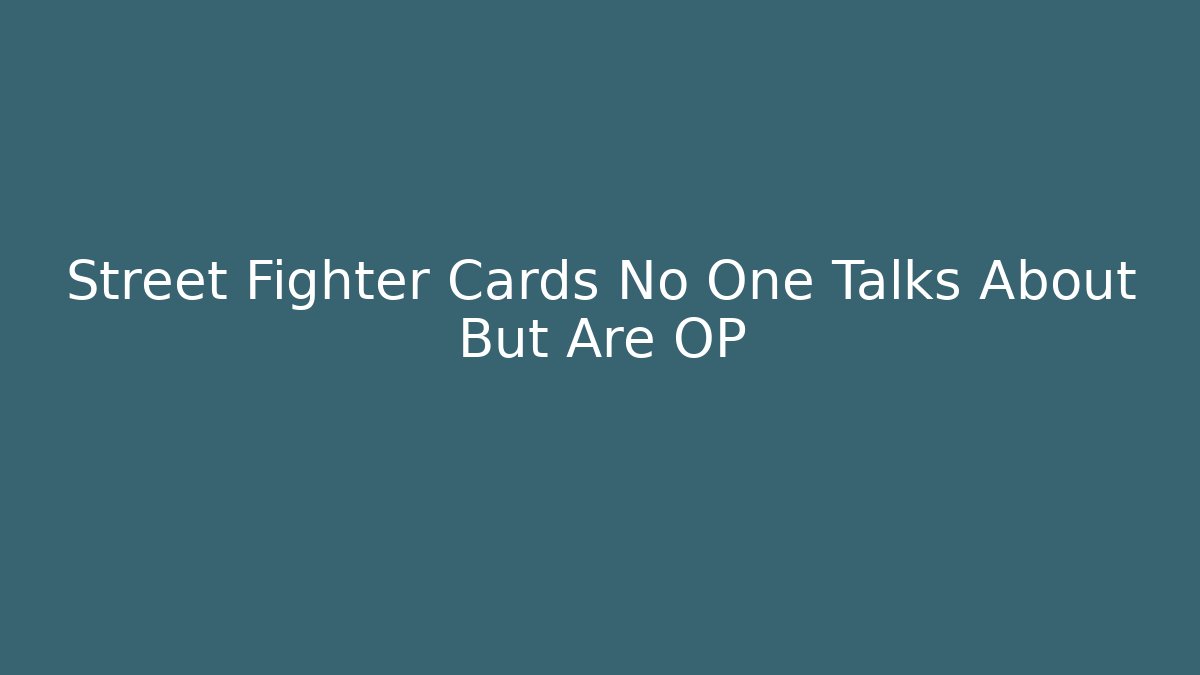 Street Fighter Cards No One Talks About But Are OP