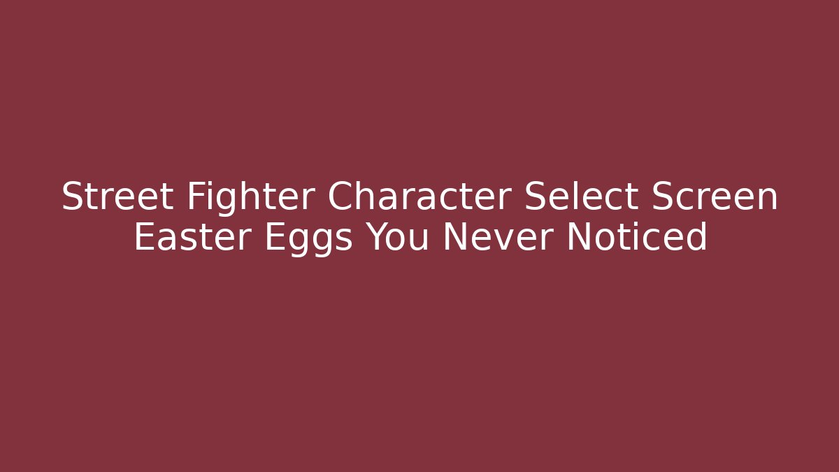 Street Fighter Character Select Screen Easter Eggs You Never Noticed
