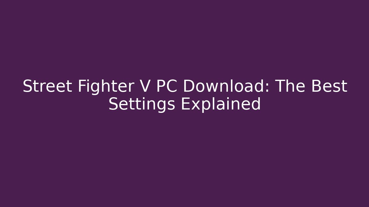 Street Fighter V PC Download: The Best Settings Explained