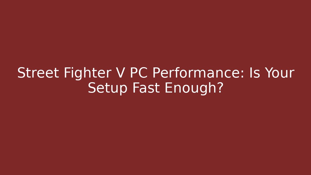 Street Fighter V PC Performance: Is Your Setup Fast Enough?